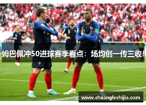 姆巴佩冲50进球赛季看点：场均创一传三收！